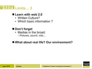 Limits… 2 Learn with web 2.0 Written Culture? Which basic information ? Don’t forget  Medias in the broad:  Pictures, sound, vids… What about real life? Our environment? 