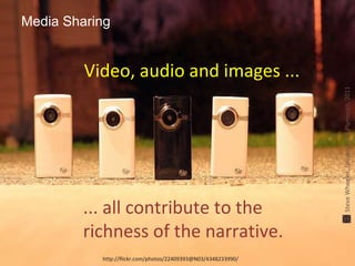Media Sharing http://flickr.com/photos/22409393@N03/4348233990/ Video, audio and images ... ... all contribute to the richness of the narrative. Steve Wheeler, University of Plymouth, 2011 