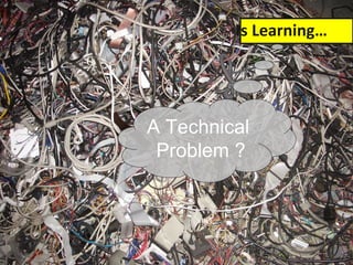 Is Learning…  A Technical  Problem ? 