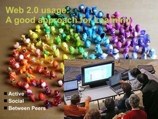 Web 2.0 usage:  A good approach for Learning   Active Social Between Peers 
