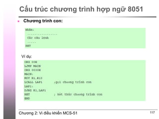 Chương 2: Vi điều khiển MCS-51 117
Cấu trúc chương trình hợp ngữ 8051
 Chương trình con:
Ví dụ:
 