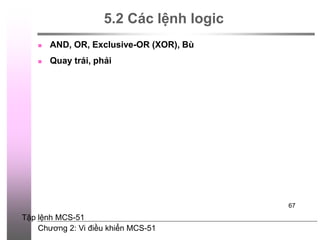 Chương 2: Vi điều khiển MCS-51
67
5.2 Các lệnh logic
 AND, OR, Exclusive-OR (XOR), Bù
 Quay trái, phải
Tập lệnh MCS-51
 