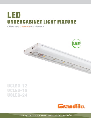 LED
UNDERCABINET LIGHT FIXTURE
Offered By Grandlite International




UCLED-12
UCLED-18
UCLED-24



           .... Quality Lighting for OEM's
 