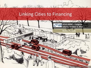 Linking Cities to Financing
UCLG ASPAC – Congress
Jakarta, October 3, 2012
Reslian Pardede

Copyrights: University of Washington

 