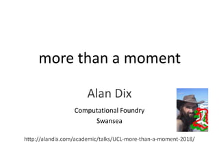 more than a moment
Alan Dix
Computational Foundry
Swansea
http://alandix.com/academic/talks/UCL-more-than-a-moment-2018/
 
