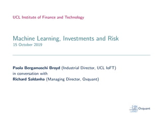 UCL Institute of Finance and Technology
Machine Learning, Investments and Risk
15 October 2019
Paola Bergamaschi Broyd (Industrial Director, UCL IoFT)
in conversation with
Richard Saldanha (Managing Director, Oxquant)
Oxquant
 