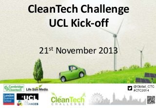 CleanTech Challenge
UCL Kick-off
st
21

November 2013

@Global_CTC
#CTC2014

 