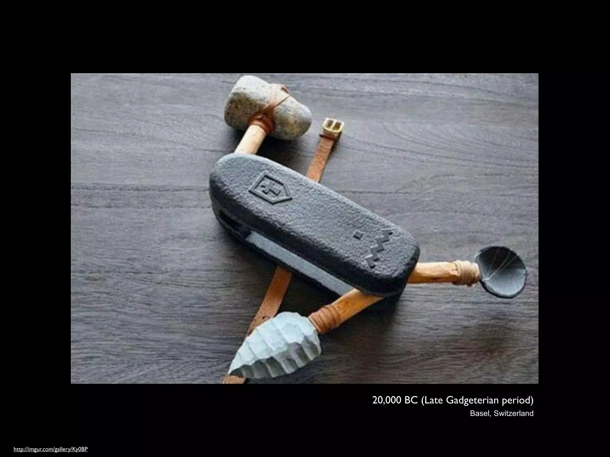 20,000 BC (Late Gadgeterian period)
                                                      Basel, Switzerland



http://imgur.com/gallery/Ky0BP
 