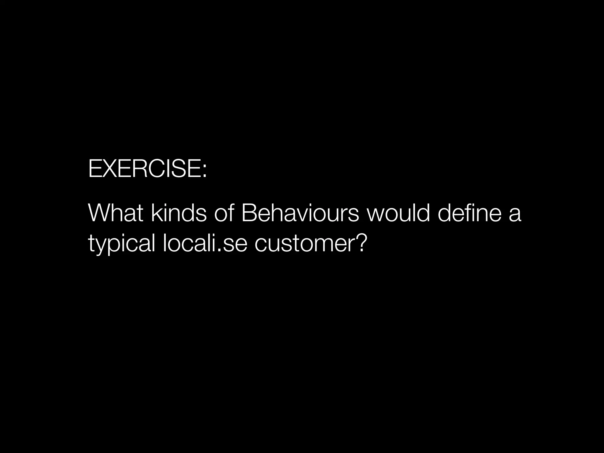 EXERCISE:
What kinds of Behaviours would deﬁne a
typical locali.se customer?
 