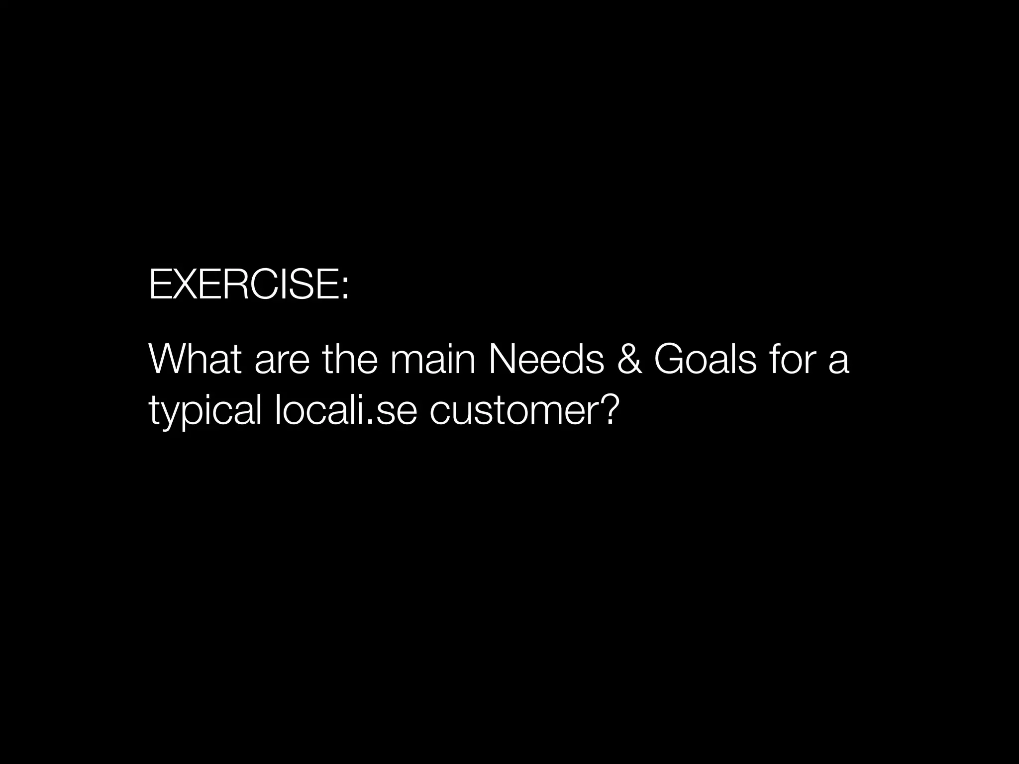 EXERCISE:
What are the main Needs & Goals for a
typical locali.se customer?
 