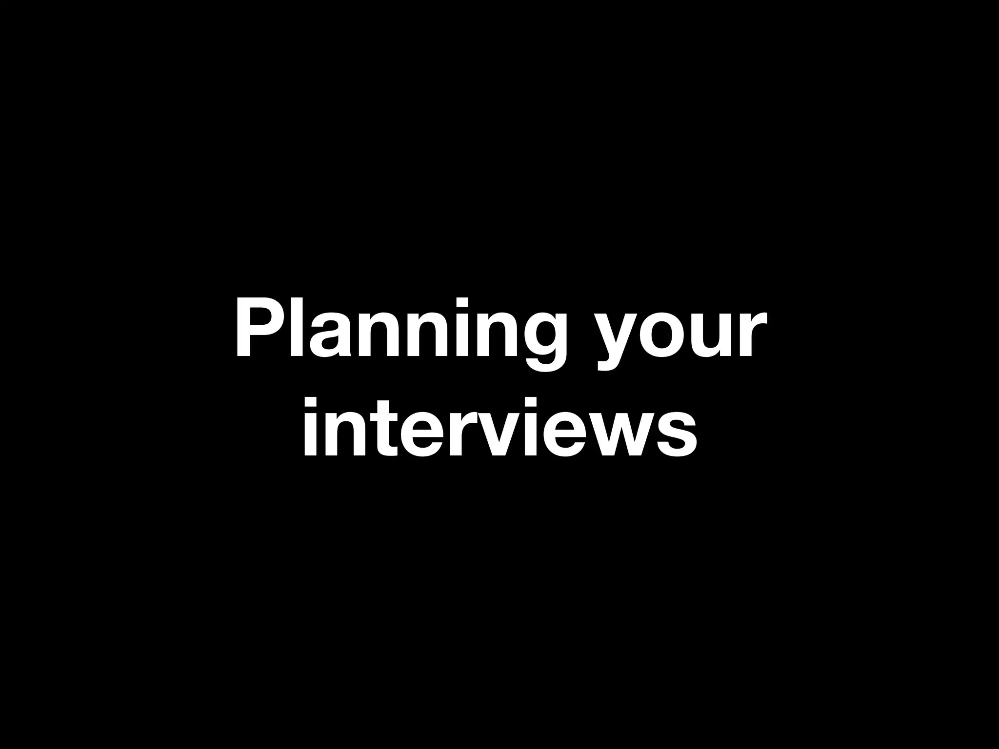 Planning your
  interviews
 
