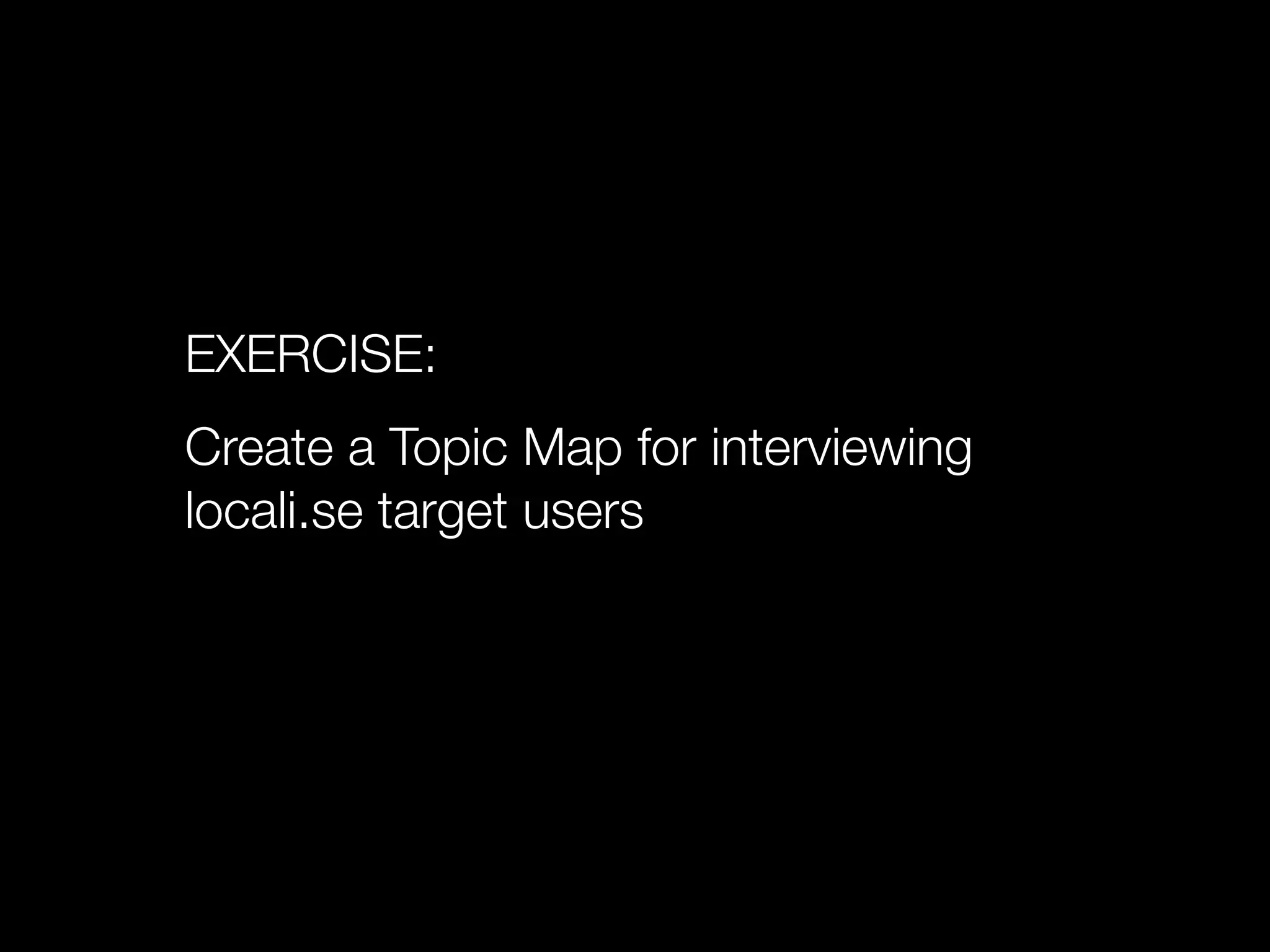 EXERCISE:
Create a Topic Map for interviewing
locali.se target users
 