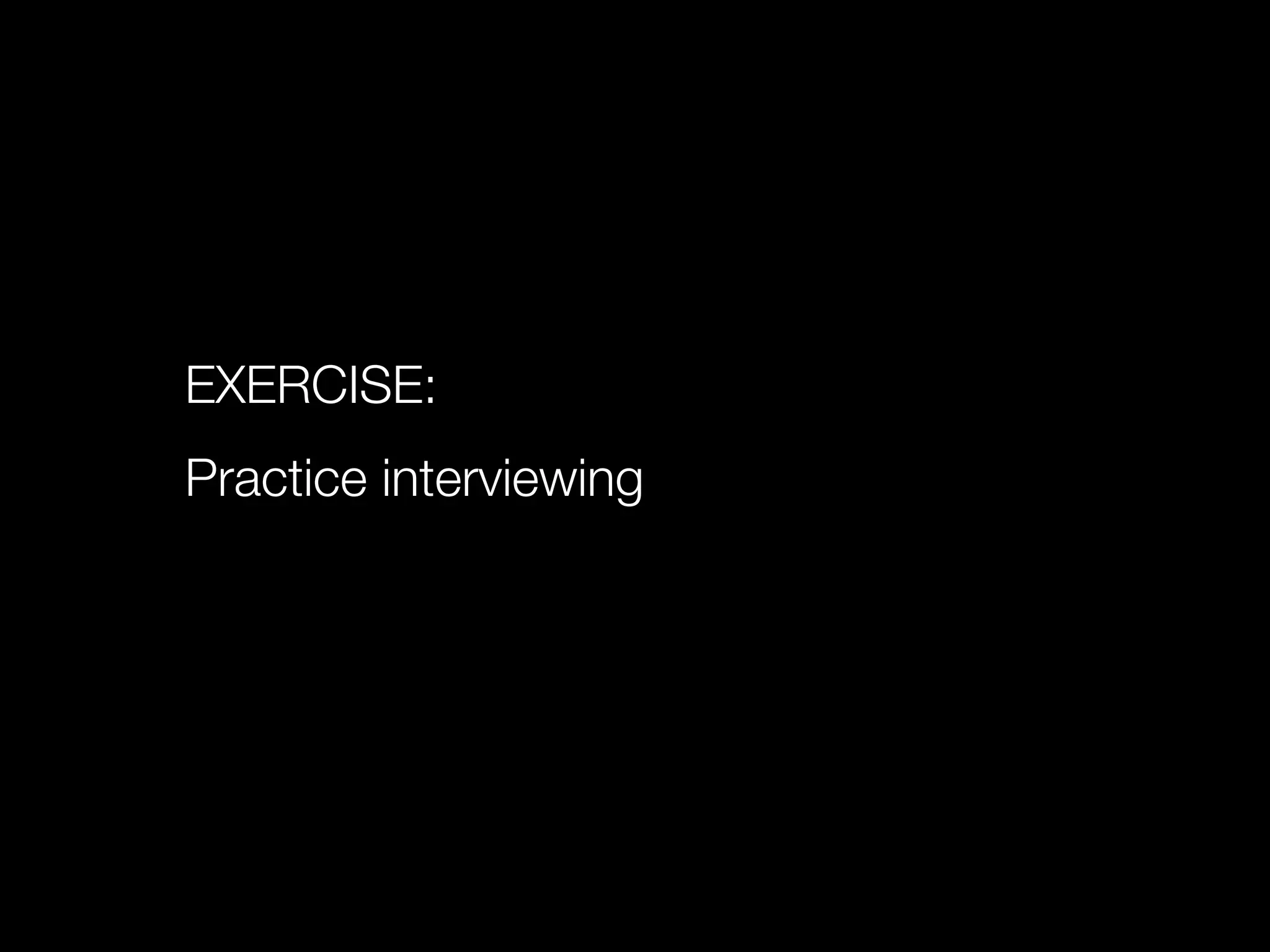 EXERCISE:
Practice interviewing
 
