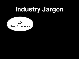 Industry Jargon
     UX
User Experience
 