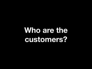 Who are the
customers?
 