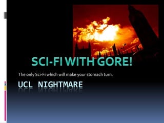 UCL NIGHTMARE
The only Sci-Fi which will make your stomach turn.
 
