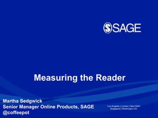 Measuring the Reader

Martha Sedgwick
Senior Manager Online Products, SAGE   Los Angeles | London | New Delhi
                                         Singapore | Washington DC

@coffeepot
 