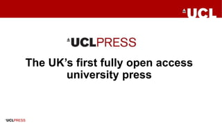 UCL PRESS
The UK’s first fully open access
university press
 