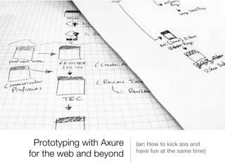 Prototyping with Axure   (or: How to kick ass and
                          have fun at the same time)
for the web and beyond
 