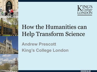 How the Humanities can
Help Transform Science
Andrew Prescott
King’s College London
 