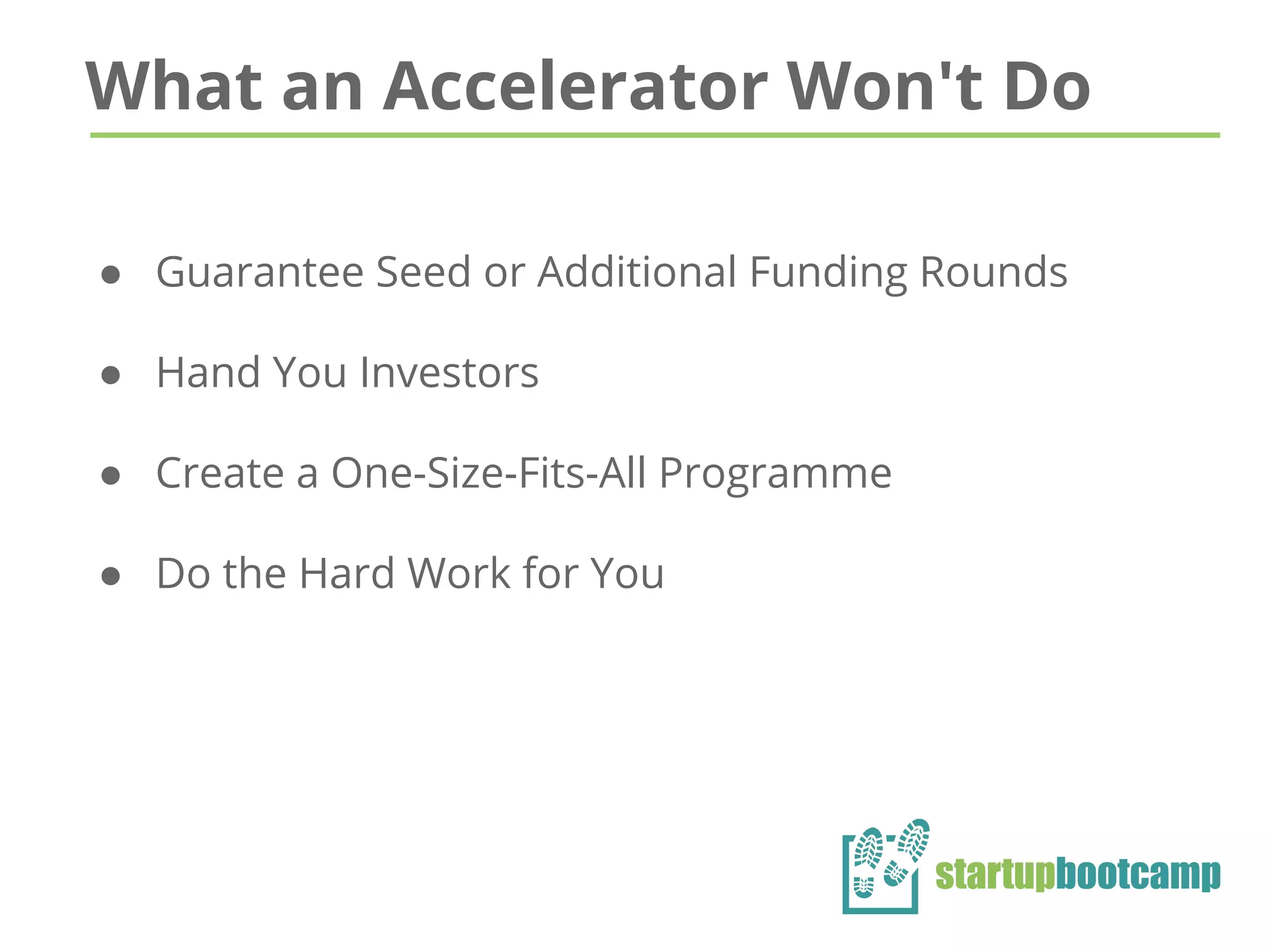 What an Accelerator Won't Do
● Guarantee Seed or Additional Funding Rounds
● Hand You Investors
● Create a One-Size-Fits-All Programme
● Do the Hard Work for You
 