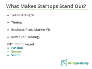 What Makes Startups Stand Out?
● Team Strength
● Timing
● Business Plan/ Market Fit
● Revenue/ Funding?
BUT.. Don't Forget
● Passion
● Energy
● Vision
 