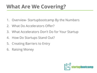 1. Overview- Startupbootcamp By the Numbers
2. What Do Accelerators Offer?
3. What Accelerators Don't Do for Your Startup
4. How Do Startups Stand Out?
5. Creating Barriers to Entry
6. Raising Money
What Are We Covering?
 