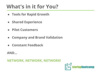 What's in it for You?
● Tools for Rapid Growth
● Shared Experience
● Pilot Customers
● Company and Brand Validation
● Constant Feedback
AND…
NETWORK, NETWORK, NETWORK!
 