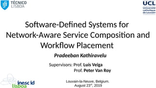 Software-Defined Systems for
Network-Aware Service Composition and
Workflow Placement
Pradeeban Kathiravelu
Supervisors: Prof. Luís Veiga
Prof. Peter Van Roy
Louvain-la-Neuve, Belgium.
August 23rd
, 2019
 