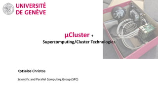 Kotsalos Christos
Scientific and Parallel Computing Group (SPC)
μCluster +
Supercomputing/Cluster Technologies
 