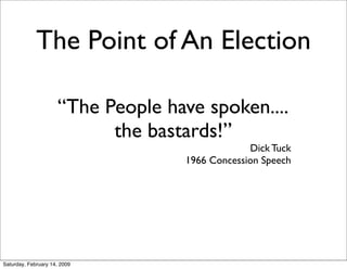 The Point of An Election

                     “The People have spoken....
                           the bastards!”
     ...