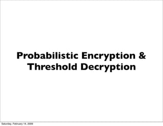 Probabilistic Encryption &
              Threshold Decryption




Saturday, February 14, 2009
 
