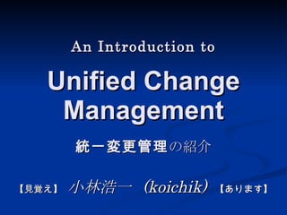 An Introduction to Unified Change Management 統一変更管理 の紹介 【見覚え】   小林浩一  (koichik)  【あります】 