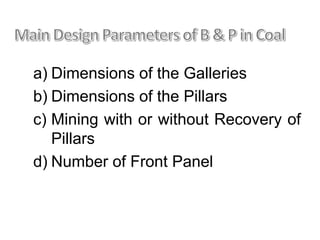 a) Dimensions of the Galleries
b) Dimensions of the Pillars
c) Mining with or without Recovery of
Pillars
d) Number of Front Panel
 