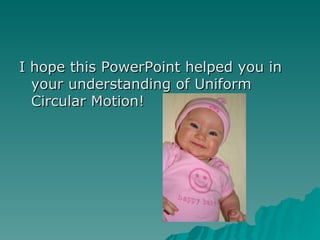 I hope this PowerPoint helped you in your understanding of Uniform Circular Motion! 