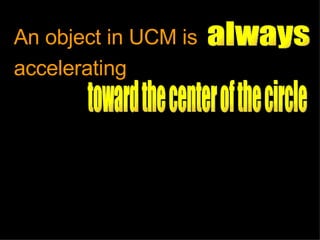 An object in UCM is accelerating toward the center of the circle always 