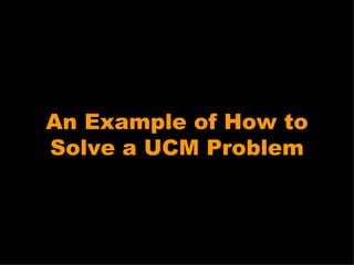 An Example of How to Solve a UCM Problem 