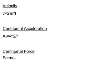 Velocity v=2πr/t Centripetal Acceleration A c =v^2/r Centripetal Force F c =ma c 