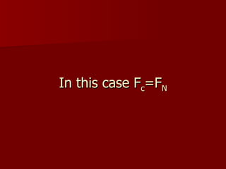In this case F c =F N