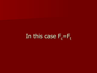 In this case F c =F t