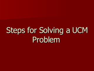 Steps for Solving a UCM Problem