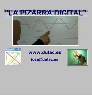 www.dulac.es “ LA PIZARRA DIGITAL” [email_address] Nuevos recursos y medios para la enseñanza de las matemáticas 