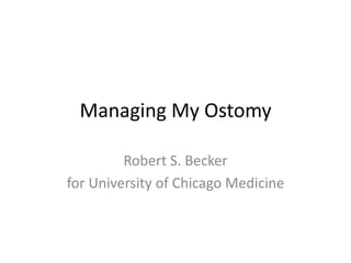 Managing My Ostomy
Robert S. Becker
for University of Chicago Medicine
 