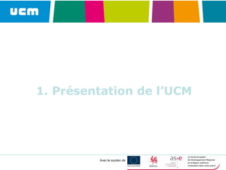 Avec le soutien de
1. Présentation de l’UCM
 