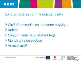 Guichet d’Entreprises Avec le soutien de
Sont considérés comme indépendants :
Chef d’entreprise en personne physique
Aidant
Conjoint aidant/cohabitant légal
Mandataire de société
Associé actif
 
