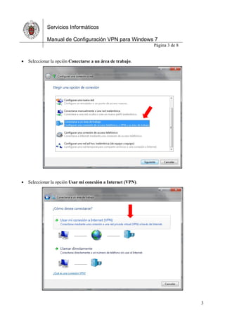 Servicios Informáticos
Manual de Configuración VPN para Windows 7
Página 3 de 8
3
 Seleccionar la opción Conectarse a un área de trabajo.
 Seleccionar la opción Usar mi conexión a Internet (VPN).
 