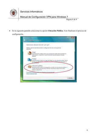 Servicios Informáticos
Manual de Configuración VPN para Windows 7
Página 6 de 8
6
 En la siguiente pantalla seleccionar la opción Ubicación Pública. Esto finalizará el proceso de
configuración.
 