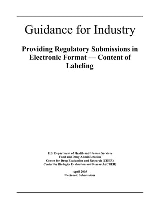 Guidance for Industry

Providing Regulatory Submissions in 

Electronic Format — Content of 

Labeling

U.S. Department of Health and Human Services

Food and Drug Administration

Center for Drug Evaluation and Research (CDER)

Center for Biologics Evaluation and Research (CBER)

April 2005

Electronic Submissions

 