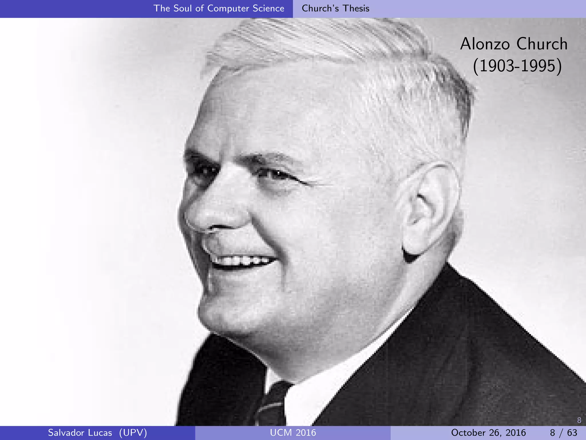 8
The Soul of Computer Science Church’s Thesis
Alonzo Church
(1903-1995)
Salvador Lucas (UPV) UCM 2016 October 26, 2016 8 / 63
 