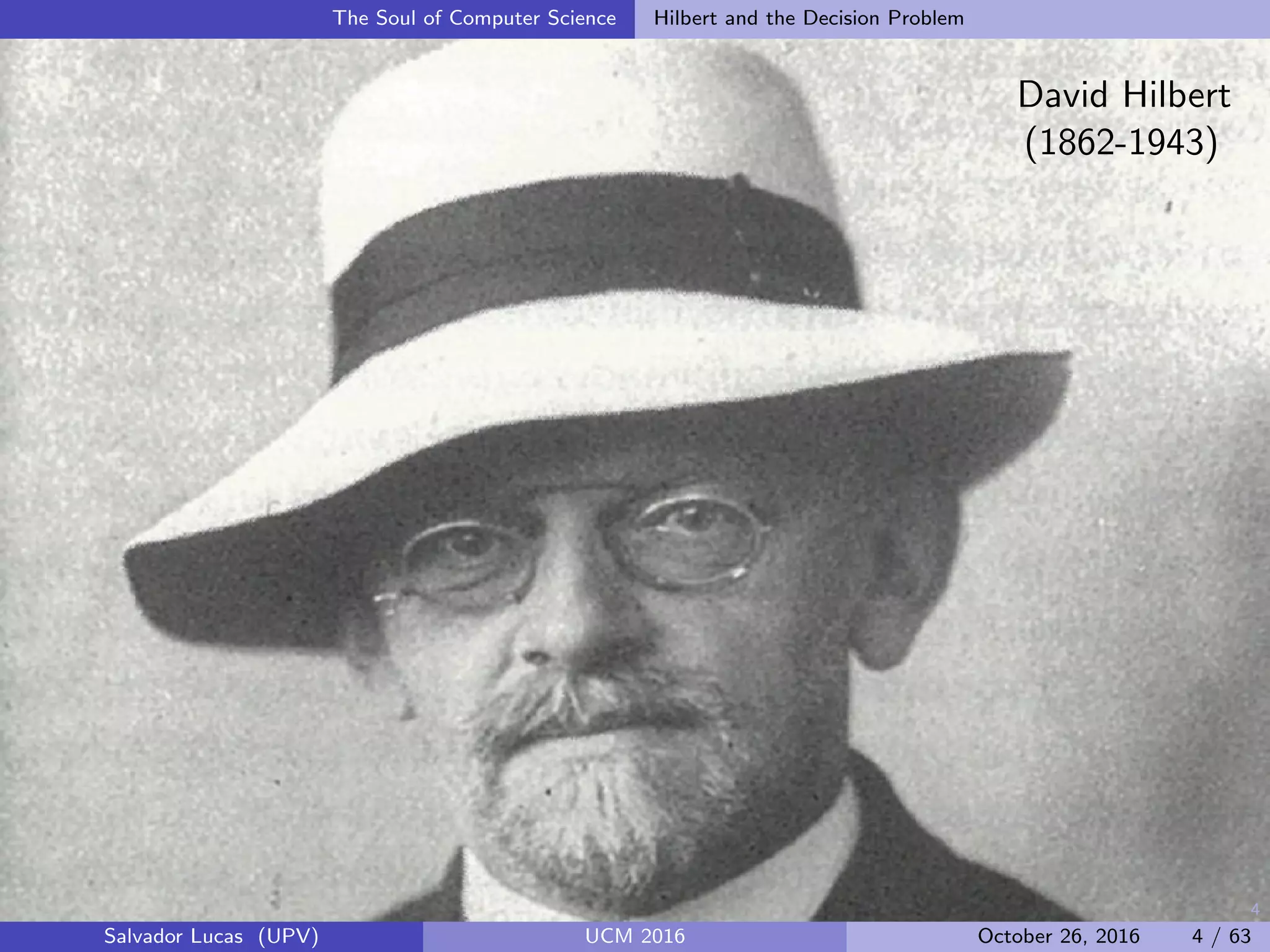 4
The Soul of Computer Science Hilbert and the Decision Problem
David Hilbert
(1862-1943)
Salvador Lucas (UPV) UCM 2016 October 26, 2016 4 / 63
 